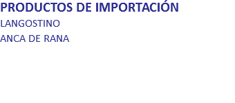 PRODUCTOS DE IMPORTACIÓN
LANGOSTINO ANCA DE RANA 
